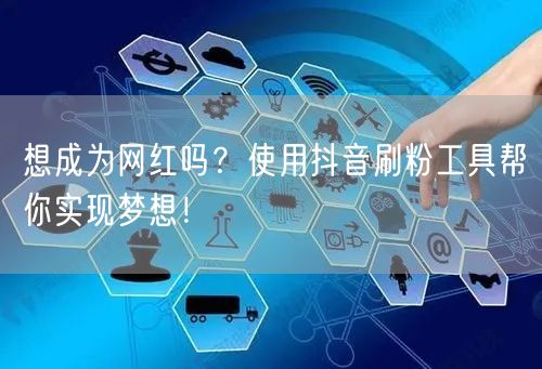 想成为网红吗？使用抖音刷粉工具帮你实现梦想！